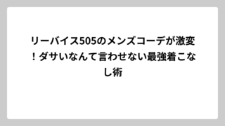 リーバイス505のメンズコーデが激変！ダサいなんて言わせない最強着こなし術