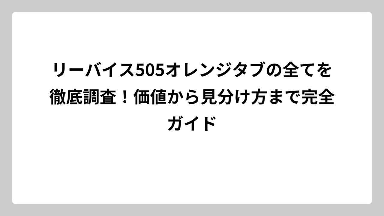 リーバイス505オレンジタブの全てを徹底調査！価値から見分け方まで完全ガイド