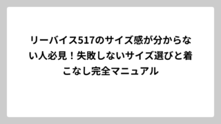 リーバイス517のサイズ感が分からない人必見！失敗しないサイズ選びと着こなし完全マニュアル