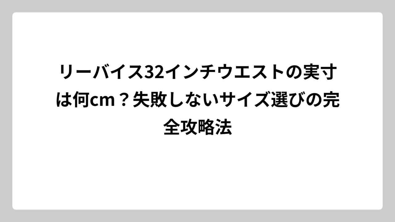 リーバイス32インチウエストの実寸は何cm？失敗しないサイズ選びの完全攻略法