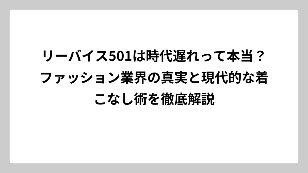 リーバイス501は時代遅れって本当？ファッション業界の真実と現代的な着こなし術を徹底解説