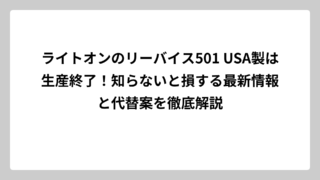 ライトオンのリーバイス501 USA製は生産終了！知らないと損する最新情報と代替案を徹底解説