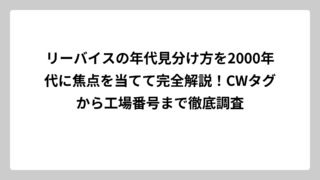 リーバイスの年代見分け方を2000年代に焦点を当てて完全解説！CWタグから工場番号まで徹底調査