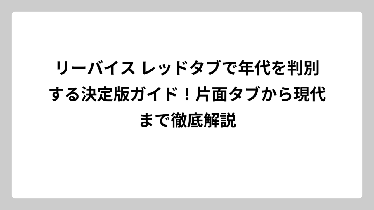 リーバイス レッドタブで年代を判別する決定版ガイド！片面タブから現代まで徹底解説