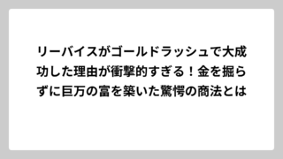 リーバイスがゴールドラッシュで大成功した理由が衝撃的すぎる！金を掘らずに巨万の富を築いた驚愕の商法とは