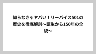 知らなきゃヤバい！リーバイス501の歴史を徹底解剖～誕生から150年の全貌～