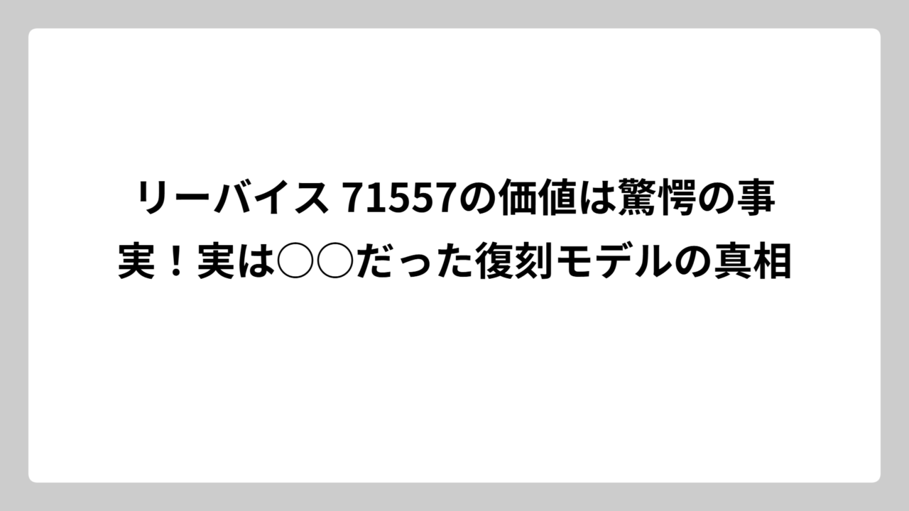 リーバイス 71557の価値は驚愕の事実！実は○○だった復刻モデルの真相