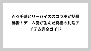 百々千晴とリーバイスのコラボが話題沸騰！デニム愛が生んだ究極の別注アイテム完全ガイド