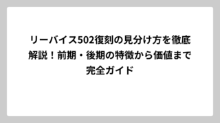 リーバイス502復刻の見分け方を徹底解説！前期・後期の特徴から価値まで完全ガイド