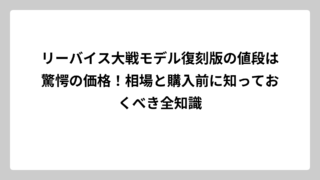 リーバイス大戦モデル復刻版の値段は驚愕の価格！相場と購入前に知っておくべき全知識