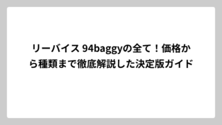 リーバイス 94baggyの全て！価格から種類まで徹底解説した決定版ガイド