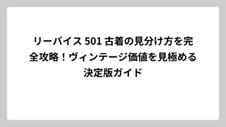 リーバイス 501 古着の見分け方を完全攻略！ヴィンテージ価値を見極める決定版ガイド
