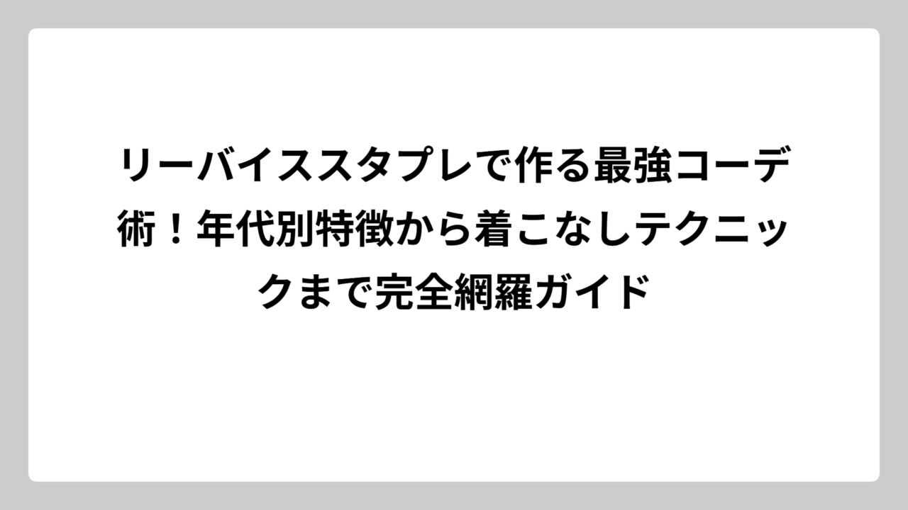 リーバイススタプレで作る最強コーデ術！年代別特徴から着こなしテクニックまで完全網羅ガイド
