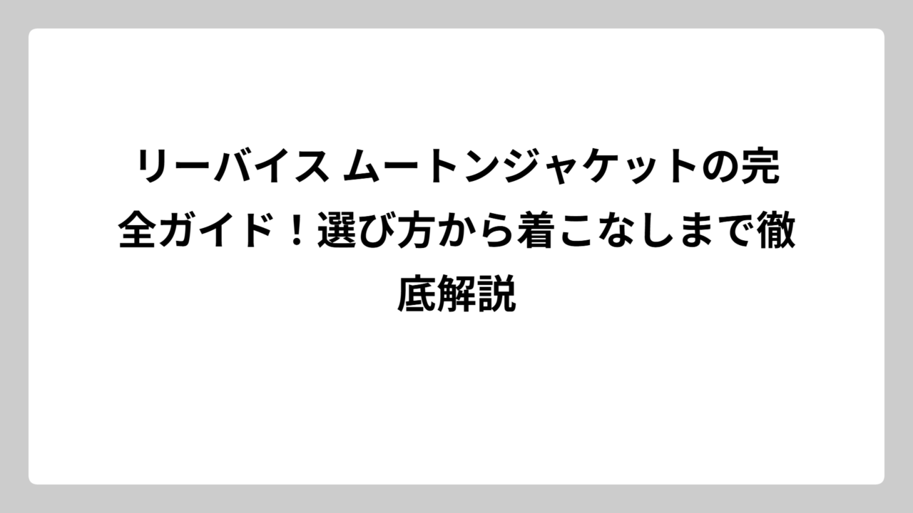 リーバイス ムートンジャケットの完全ガイド！選び方から着こなしまで徹底解説