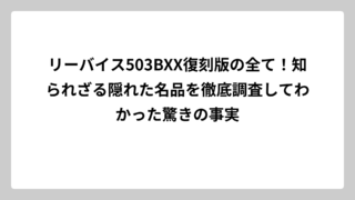 リーバイス503BXX復刻版の全て！知られざる隠れた名品を徹底調査してわかった驚きの事実