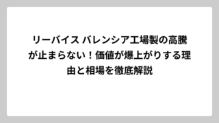 リーバイス バレンシア工場製の高騰が止まらない！価値が爆上がりする理由と相場を徹底解説