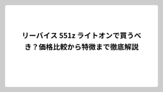 リーバイス 551z ライトオンで買うべき？価格比較から特徴まで徹底解説