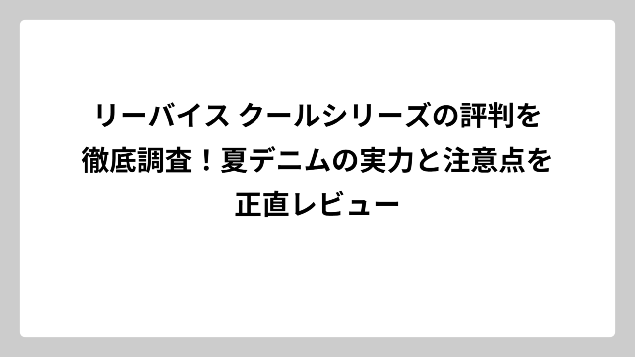 リーバイス クールシリーズの評判を徹底調査！夏デニムの実力と注意点を正直レビュー