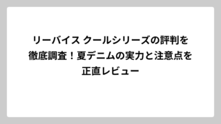 リーバイス クールシリーズの評判を徹底調査！夏デニムの実力と注意点を正直レビュー