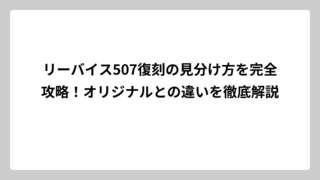 リーバイス507復刻の見分け方を完全攻略！オリジナルとの違いを徹底解説