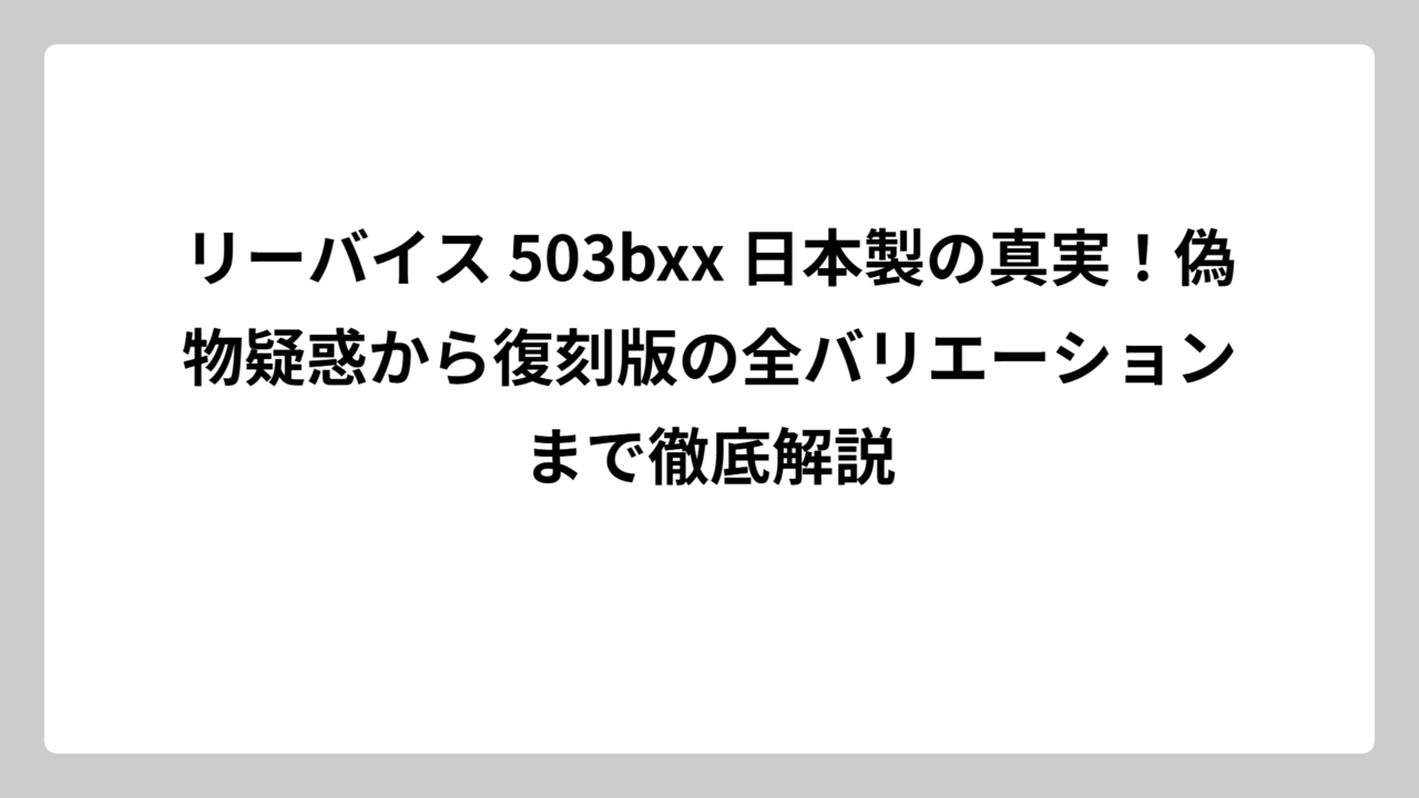 リーバイス 503bxx 日本製の真実！偽物疑惑から復刻版の全バリエーションまで徹底解説
