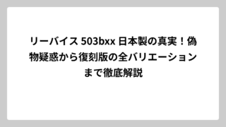 リーバイス 503bxx 日本製の真実！偽物疑惑から復刻版の全バリエーションまで徹底解説