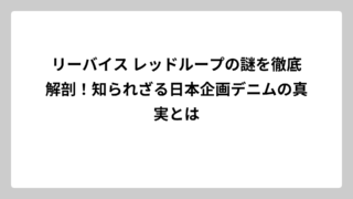 リーバイス レッドループの謎を徹底解剖！知られざる日本企画デニムの真実とは