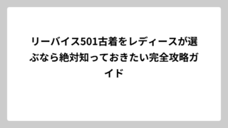 リーバイス501古着をレディースが選ぶなら絶対知っておきたい完全攻略ガイド