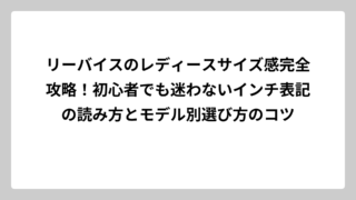 リーバイスのレディースサイズ感完全攻略！初心者でも迷わないインチ表記の読み方とモデル別選び方のコツ