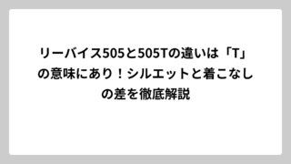 リーバイス505と505Tの違いは「T」の意味にあり！シルエットと着こなしの差を徹底解説