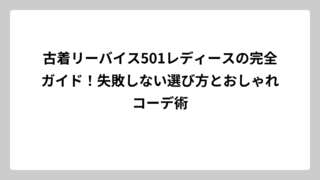 古着リーバイス501レディースの完全ガイド！失敗しない選び方とおしゃれコーデ術