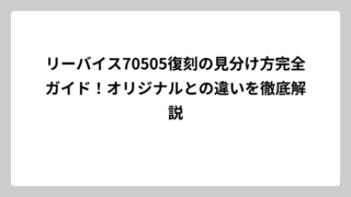 リーバイス70505復刻の見分け方完全ガイド！オリジナルとの違いを徹底解説
