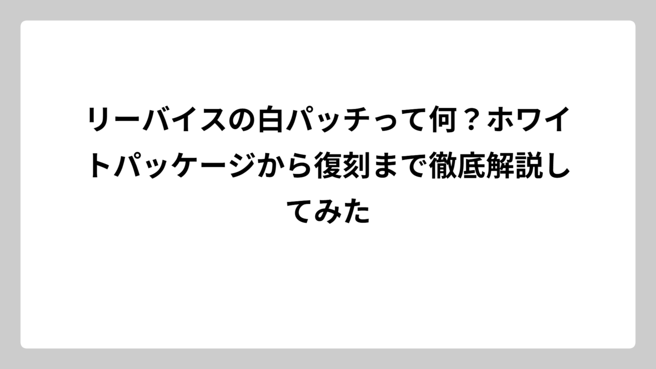 リーバイスの白パッチって何？ホワイトパッケージから復刻まで徹底解説してみた