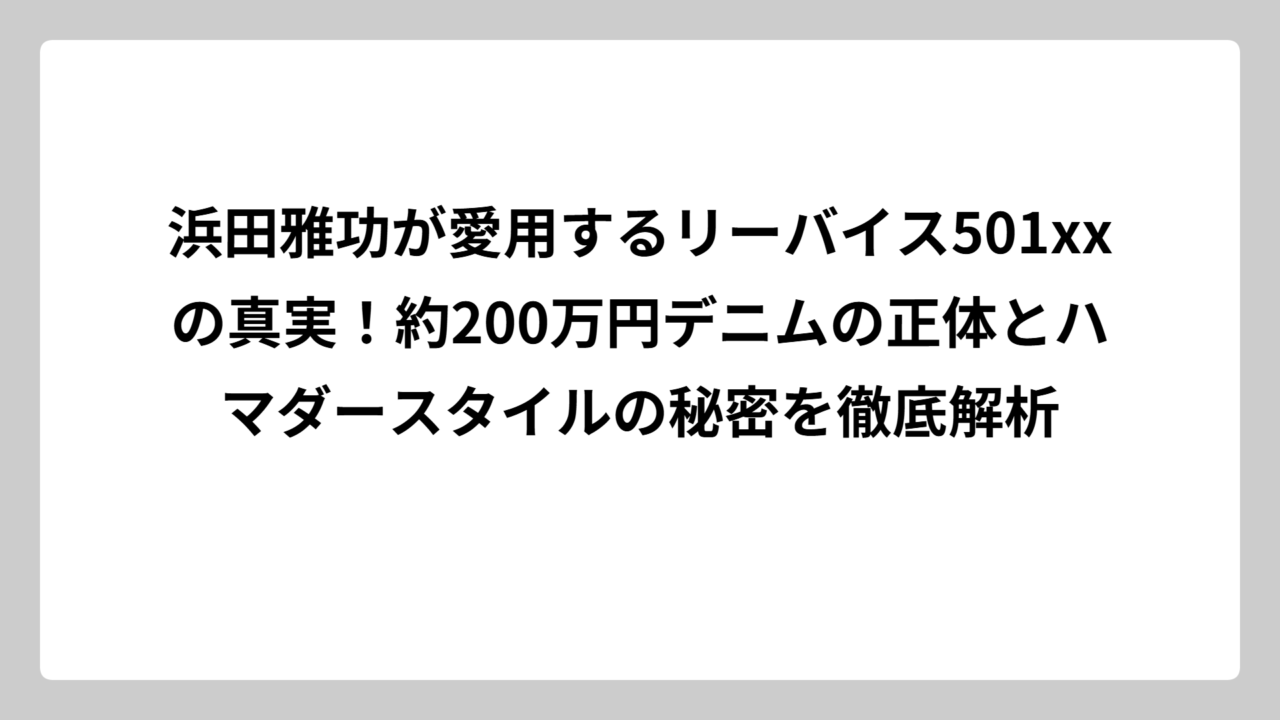浜田雅功が愛用するリーバイス501xxの真実！約200万円デニムの正体とハマダースタイルの秘密を徹底解析