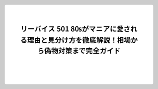 リーバイス 501 80sがマニアに愛される理由と見分け方を徹底解説！相場から偽物対策まで完全ガイド