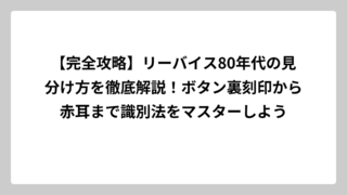【完全攻略】リーバイス80年代の見分け方を徹底解説！ボタン裏刻印から赤耳まで識別法をマスターしよう