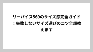 リーバイス569のサイズ感完全ガイド！失敗しないサイズ選びのコツ全部教えます