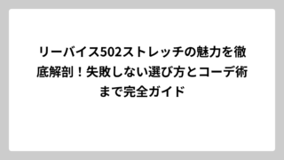 リーバイス502ストレッチの魅力を徹底解剖！失敗しない選び方とコーデ術まで完全ガイド