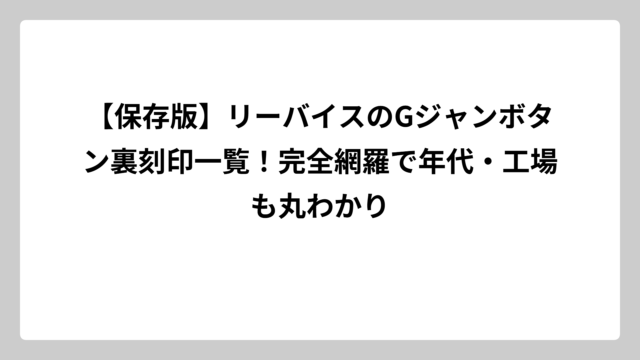 【保存版】リーバイスのGジャンボタン裏刻印一覧！完全網羅で年代・工場も丸わかり