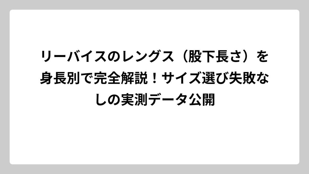 リーバイスのレングス（股下長さ）を身長別で完全解説！サイズ選び失敗なしの実測データ公開