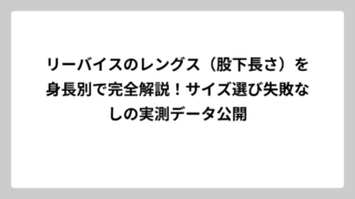 リーバイスのレングス（股下長さ）を身長別で完全解説！サイズ選び失敗なしの実測データ公開