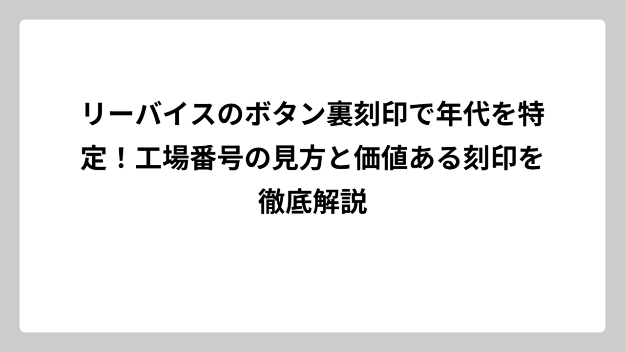 リーバイスのボタン裏刻印で年代を特定！工場番号の見方と価値ある刻印を徹底解説