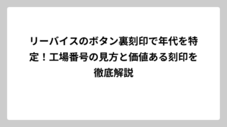 リーバイスのボタン裏刻印で年代を特定！工場番号の見方と価値ある刻印を徹底解説