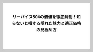 リーバイス504の価値を徹底解剖！知らないと損する隠れた魅力と適正価格の見極め方