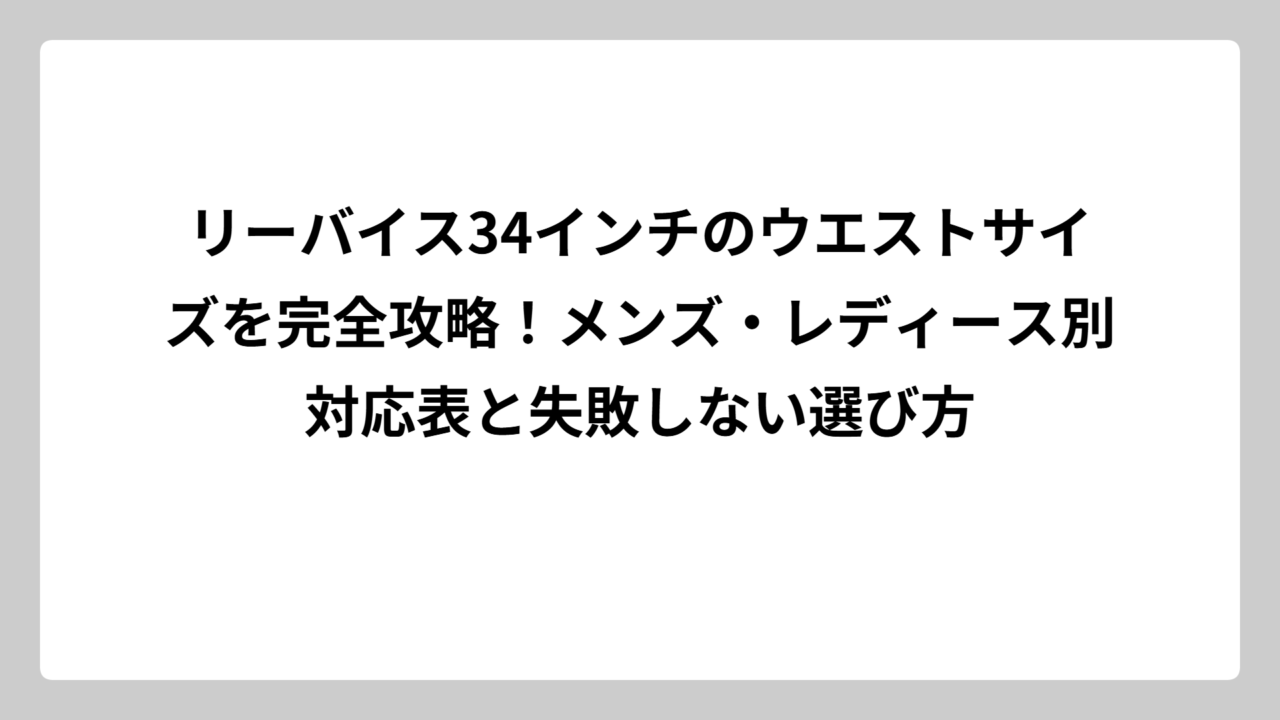 リーバイス34インチのウエストサイズを完全攻略！メンズ・レディース別対応表と失敗しない選び方