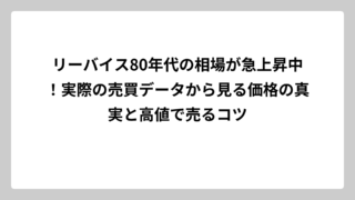 リーバイス80年代の相場が急上昇中！実際の売買データから見る価格の真実と高値で売るコツ