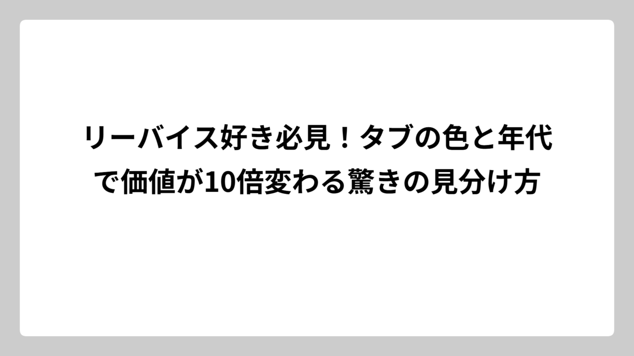 リーバイス好き必見！タブの色と年代で価値が10倍変わる驚きの見分け方