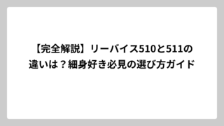 【完全解説】リーバイス510と511の違いは？細身好き必見の選び方ガイド