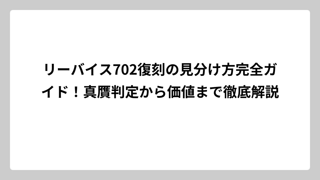 リーバイス702復刻の見分け方完全ガイド！真贋判定から価値まで徹底解説