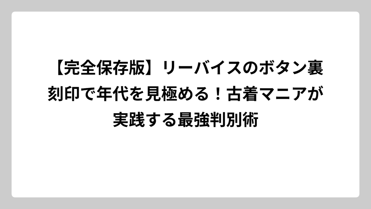 【完全保存版】リーバイスのボタン裏刻印で年代を見極める！古着マニアが実践する最強判別術